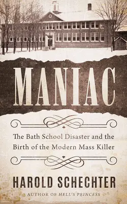 Maniak: Katastrofa ve škole v Bathu a zrod moderního masového vraha - Maniac: The Bath School Disaster and the Birth of the Modern Mass Killer