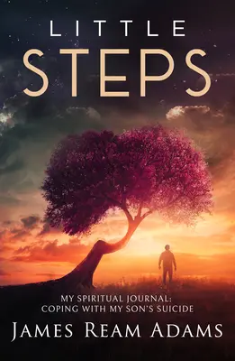 Malé krůčky: Moje duchovní cesta: Vyrovnávání se se sebevraždou mého syna: duchovní kroky. - Little Steps: My Spiritual Journey: Coping with My Son's Suicide