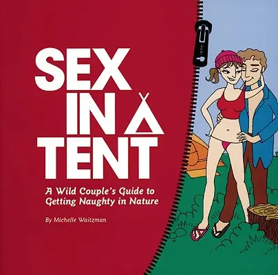 Sex ve stanu: Průvodce divokého páru, jak si užívat v přírodě. - Sex in a Tent: A Wild Couple's Guide to Getting Naughty in Nature