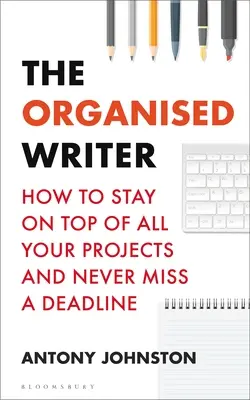 Organizovaný spisovatel: Jak mít přehled o všech svých projektech a nezmeškat žádný termín - The Organised Writer: How to Stay on Top of All Your Projects and Never Miss a Deadline