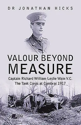Statečnost nad míru: Kapitán Richard William Leslie Wain V.C. - Tankový sbor u Cambrai, 1917 - Valour Beyond Measure: Captain Richard William Leslie Wain V.C. - The Tank Corps at Cambrai, 1917