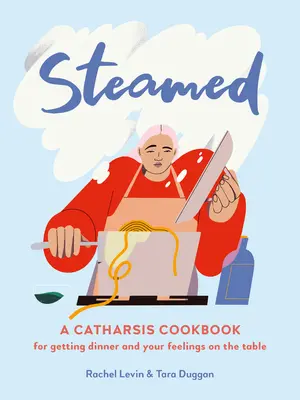 V páře: Kuchařka katarze, jak dostat večeři a své pocity na stůl - Steamed: A Catharsis Cookbook for Getting Dinner and Your Feelings on the Table