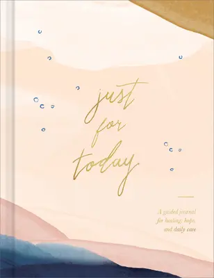 Jen pro dnešek: Deník s průvodcem pro uzdravení, naději a každodenní péči. - Just for Today: A Guided Journal for Healing, Hope, and Daily Care