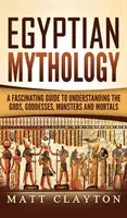 Egyptská mytologie: Fascinující průvodce k pochopení bohů, bohyň, příšer a smrtelníků - Egyptian Mythology: A Fascinating Guide to Understanding the Gods, Goddesses, Monsters, and Mortals