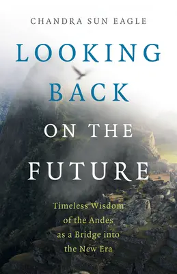 Ohlédnutí za budoucností: Nadčasová moudrost And jako most do nové éry - Looking Back on the Future: Timeless Wisdom of the Andes as a Bridge Into the New Era