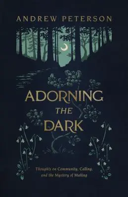 Zdobení tmy: Myšlenky o společenství, povolání a tajemství tvorby - Adorning the Dark: Thoughts on Community, Calling, and the Mystery of Making