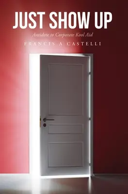 Just Show Up: Ukažte se: Protijed na korporátní limonádu - Just Show Up: Antidote to Corporate Kool Aid