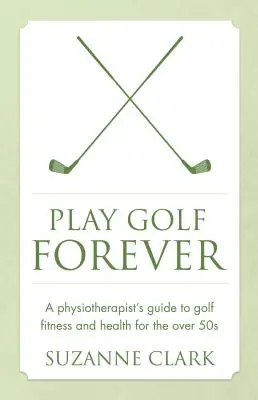 Hrajte golf navždy: Fyzioterapeutův průvodce golfovou kondicí a zdravím pro lidi nad 50 let. - Play Golf Forever: A Physiotherapist's Guide to Golf Fitness and Health for the Over 50s