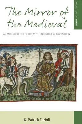 Zrcadlo středověku: Antropologie západní historické imaginace (An Anthropology of the Western Historical Imagination) - The Mirror of the Medieval: An Anthropology of the Western Historical Imagination
