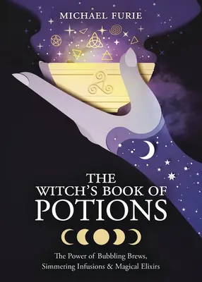 Čarodějnická kniha lektvarů: Kniha čarodějek: Síla bublajících nápojů, vroucích nálevů a kouzelných elixírů - The Witch's Book of Potions: The Power of Bubbling Brews, Simmering Infusions & Magical Elixirs