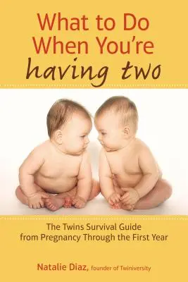 Co dělat, když máte dvě děti: Průvodce přežitím dvojčat od těhotenství po první rok života - What to Do When You're Having Two: The Twins Survival Guide from Pregnancy Through the First Year