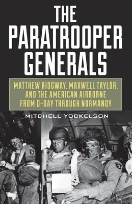 Generálové výsadkářů: Matthew Ridgway, Maxwell Taylor a američtí výsadkáři ode dne D až do Normandie. - The Paratrooper Generals: Matthew Ridgway, Maxwell Taylor, and the American Airborne from D-Day Through Normandy