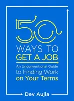 50 způsobů, jak získat práci: Jak si najít práci podle svých podmínek: netradiční průvodce. - 50 Ways to Get a Job: An Unconventional Guide to Finding Work on Your Terms