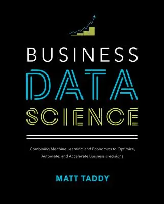 Business Data Science: Kombinace strojového učení a ekonomie pro optimalizaci, automatizaci a urychlení obchodních rozhodnutí. - Business Data Science: Combining Machine Learning and Economics to Optimize, Automate, and Accelerate Business Decisions