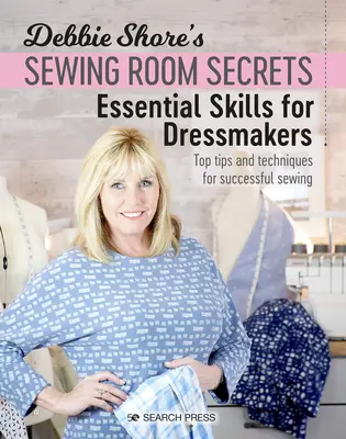 Tajemství šicí dílny Debbie Shoreové: Základní dovednosti pro švadleny: Nejlepší tipy a techniky pro úspěšné šití - Debbie Shore's Sewing Room Secrets: Essential Skills for Dressmakers: Top Tips and Techniques for Successful Sewing
