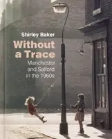 Beze stopy: Manchester a Salford v 60. letech 20. století - Without a Trace: Manchester and Salford in the 1960s