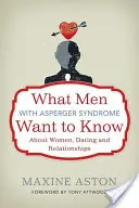 Co chtějí muži s Aspergerovým syndromem vědět o ženách, randění a vztazích - What Men with Asperger Syndrome Want to Know about Women, Dating and Relationships