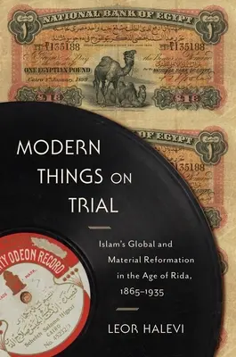Moderní věci na zkoušku: Islámská globální a materiální reformace ve věku Rida, 1865-1935 - Modern Things on Trial: Islam's Global and Material Reformation in the Age of Rida, 1865-1935