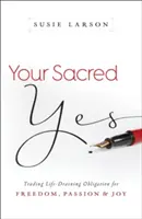 Vaše posvátné ano: Vyměňte život vyčerpávající povinnosti za svobodu, vášeň a radost - Your Sacred Yes: Trading Life-Draining Obligation for Freedom, Passion, and Joy