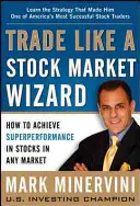 Obchodujte jako burzovní kouzelník: Jak dosáhnout supervýkonu s akciemi na jakémkoli trhu - Trade Like a Stock Market Wizard: How to Achieve Superperformance in Stocks in Any Market
