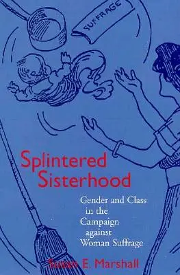 Rozštěpené sesterstvo: Gender and Class in the Campaign Against Woman Suffrage (Gender a třída v kampani proti ženskému právu) - Splintered Sisterhood: Gender and Class in the Campaign Against Woman Suffrage