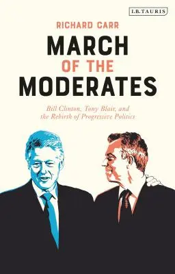 Pochod umírněných: Clinton, Tony Blair a znovuzrození progresivní politiky. - March of the Moderates: Bill Clinton, Tony Blair, and the Rebirth of Progressive Politics