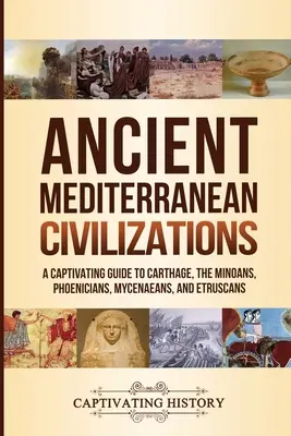 Starověké středomořské civilizace: Poutavý průvodce po Kartágu, Mínojcích, Féničanech, Mykénách a Etruscích. - Ancient Mediterranean Civilizations: A Captivating Guide to Carthage, the Minoans, Phoenicians, Mycenaeans, and Etruscans
