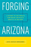 Kování Arizony: Dějiny Peraltova pozemkového grantu a rasová identita na Západě - Forging Arizona: A History of the Peralta Land Grant and Racial Identity in the West