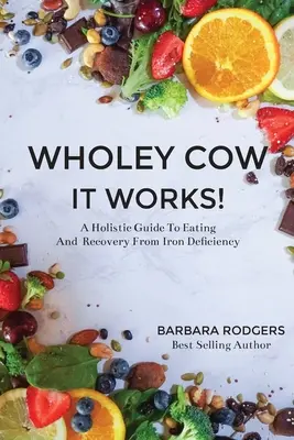 Wholey Cow It Works! Celostní průvodce stravováním a zotavením z nedostatku železa - Wholey Cow It Works!: A Holistic Guide To Eating And Recovery From Iron Deficiency