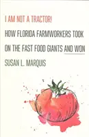 Nejsem traktor! Jak floridští zemědělští dělníci bojovali proti gigantům rychlého občerstvení a zvítězili - I Am Not a Tractor!: How Florida Farmworkers Took on the Fast Food Giants and Won