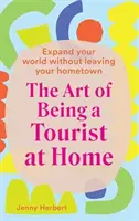 Umění být doma turistou: Rozšiřte si svět, aniž byste opustili své rodné město - The Art of Being a Tourist at Home: Expand Your World Without Leaving Your Home Town
