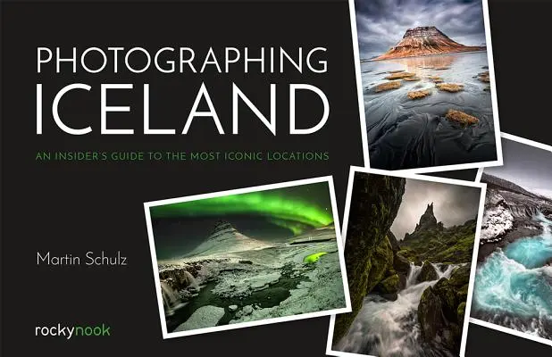 Fotografování Islandu: Průvodce zasvěcenými fotografy po nejikoničtějších místech Islandu. - Photographing Iceland: An Insider's Guide to the Most Iconic Locations
