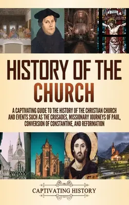 Církevní dějiny: Poutavý průvodce dějinami křesťanské církve a událostmi, jako jsou křížové výpravy, misijní cesty Paua - History of the Church: A Captivating Guide to the History of the Christian Church and Events Such as the Crusades, Missionary Journeys of Pau