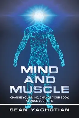 Mysl a svaly: Změňte svou mysl, změňte své tělo, změňte svůj život. - Mind and Muscle: Change Your Mind, Change Your Body, Change Your Life