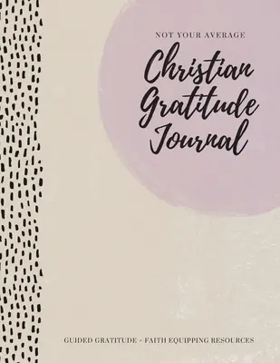 Ne průměrný křesťanský deník vděčnosti: Vděčnost s průvodcem + zdroje pro posílení víry - Not Your Average Christian Gratitude Journal: Guided Gratitude + Faith Equipping Resources