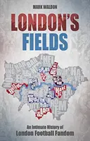 Londýnská pole: Důvěrná historie londýnského fotbalového fandovství. - London's Fields: An Intimate History of London Football Fandom