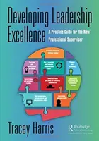 Rozvoj excelentního vedení: Průvodce praxí pro nové profesionální supervizory - Developing Leadership Excellence: A Practice Guide for the New Professional Supervisor