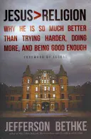 Ježíš > Náboženství: Proč je mnohem lepší než se víc snažit, dělat víc a být dost dobrý? - Jesus > Religion: Why He Is So Much Better Than Trying Harder, Doing More, and Being Good Enough