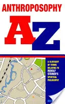 Antroposofie od A do Z: A Glossary of Terms Relating to Rudolf Steiner's Spiritual Philosophy: A Glossary of Terms Relating to Rudolf Steiner's Spiritual Philosophy - Anthroposophy A-Z: A Glossary of Terms Relating to Rudolf Steiner's Spiritual Philosophy