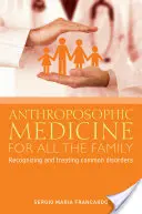 Antroposofická medicína pro celou rodinu: Rozpoznávání a léčba nejčastějších poruch - Anthroposophic Medicine for All the Family: Recognizing and Treating the Most Common Disorders