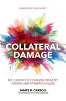 Vedlejší škody: Moje cesta k uzdravení ze selhání mého pastora a otce - Collateral Damage: My Journey to Healing from My Pastor and Father's Failure
