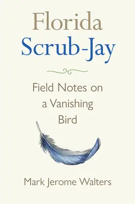 Florida Scrub-Jay: Terénní poznámky o mizejícím ptákovi - Florida Scrub-Jay: Field Notes on a Vanishing Bird