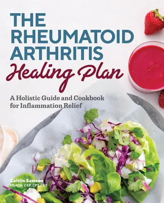 Plán léčby revmatoidní artritidy: Celostní průvodce a kuchařka pro zmírnění zánětů - The Rheumatoid Arthritis Healing Plan: A Holistic Guide and Cookbook for Inflammation Relief