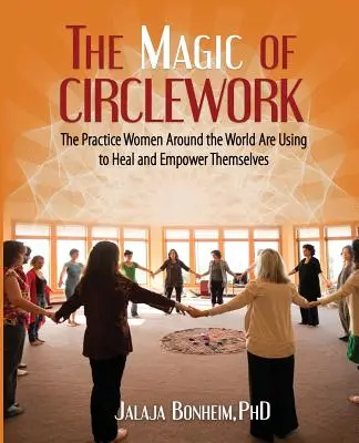 Kouzlo práce v kruhu: Kouzlo kruhu: praxe, kterou ženy po celém světě používají k uzdravení a posílení svých sil - The Magic of Circlework: The Practice Women Around the World are Using to Heal and Empower Themselves