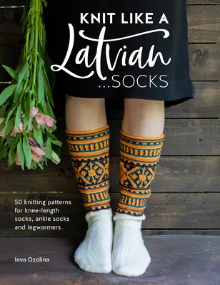 Pleteme jako Lotyši: Ponožky: Pletení ponožek: 50 vzorů na pletení podkolenek, kotníkových ponožek a návleků na nohy. - Knit Like a Latvian: Socks: 50 Knitting Patterns for Knee-Length Socks, Ankle Socks and Legwarmers