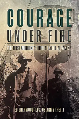 Odvaha pod palbou: Skrytá bitva 101. výsadkové jednotky u Tam KY - Courage Under Fire: The 101st Airborne's Hidden Battle at Tam KY