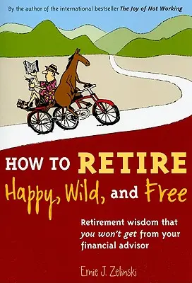 Jak odejít do důchodu šťastný, divoký a svobodný: Moudrost, kterou vám finanční poradce při odchodu do důchodu neřekne. - How to Retire Happy, Wild, and Free: Retirement Wisdom That You Won't Get from Your Financial Advisor
