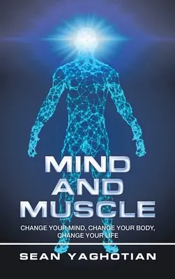 Mysl a svaly: Změňte svou mysl, změňte své tělo, změňte svůj život - Mind and Muscle: Change Your Mind, Change Your Body, Change Your Life