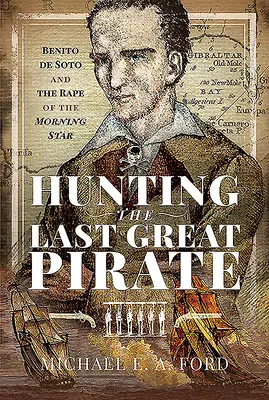 Lov na posledního velkého piráta: Benito de Soto a znásilnění Jitřní hvězdy - příběh o pirátském pirátovi - Hunting the Last Great Pirate: Benito de Soto and the Rape of the Morning Star