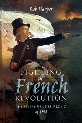 Boj proti Francouzské revoluci: Velké vendské povstání v roce 1793 - Fighting the French Revolution: The Great Vende Rising of 1793